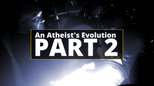 An Atheist’s Evolution Part 2